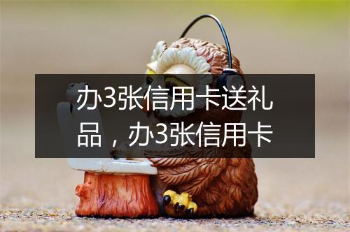 办3张信用卡送礼品，办3张信用卡