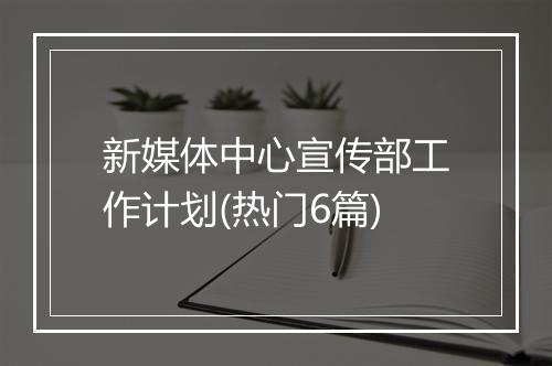 新媒体中心宣传部工作计划(热门6篇)