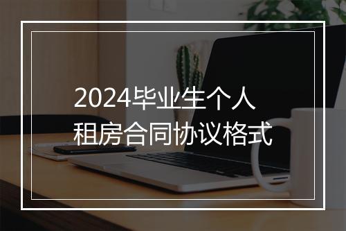 2024毕业生个人租房合同协议格式