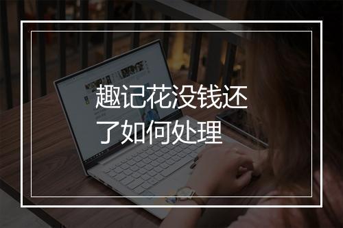 趣记花没钱还了如何处理