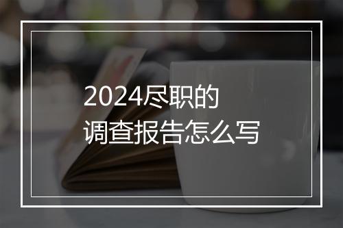 2024尽职的调查报告怎么写
