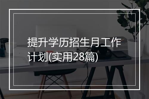 提升学历招生月工作计划(实用28篇)