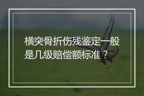 横突骨折伤残鉴定一般是几级赔偿额标准？