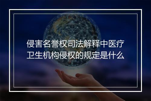 侵害名誉权司法解释中医疗卫生机构侵权的规定是什么