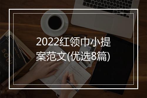 2022红领巾小提案范文(优选8篇)