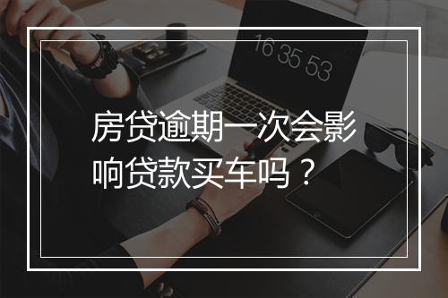 房贷逾期一次会影响贷款买车吗？