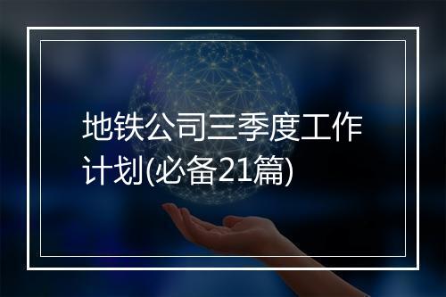 地铁公司三季度工作计划(必备21篇)