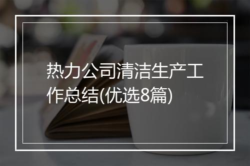 热力公司清洁生产工作总结(优选8篇)