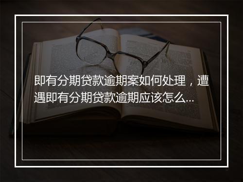 即有分期贷款逾期案如何处理，遭遇即有分期贷款逾期应该怎么办