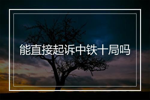 能直接起诉中铁十局吗