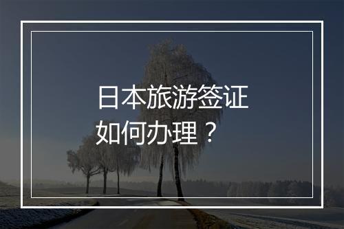日本旅游签证如何办理？