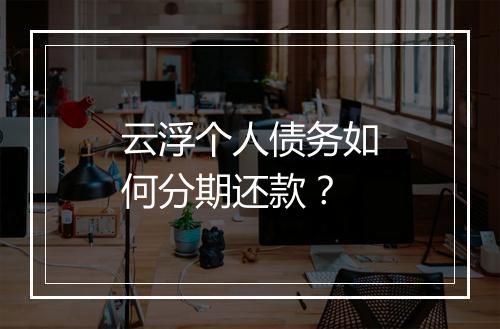 云浮个人债务如何分期还款？