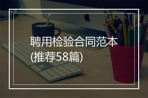 聘用检验合同范本(推荐58篇)