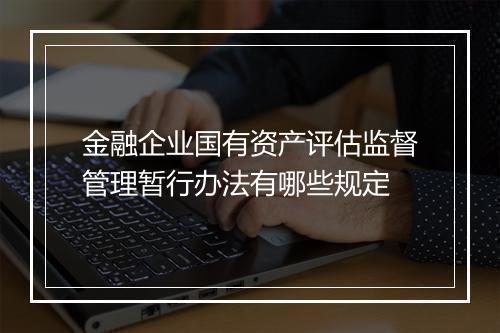 金融企业国有资产评估监督管理暂行办法有哪些规定