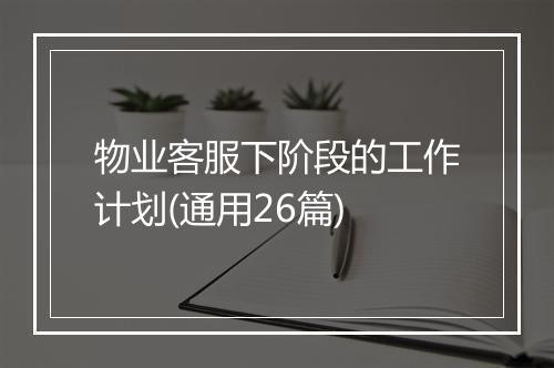 物业客服下阶段的工作计划(通用26篇)