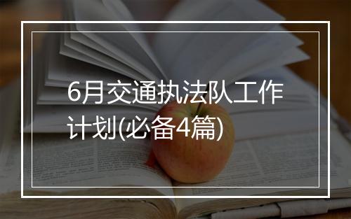 6月交通执法队工作计划(必备4篇)