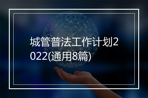 城管普法工作计划2022(通用8篇)