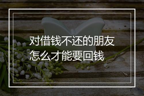 对借钱不还的朋友怎么才能要回钱