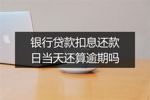 银行贷款扣息还款日当天还算逾期吗