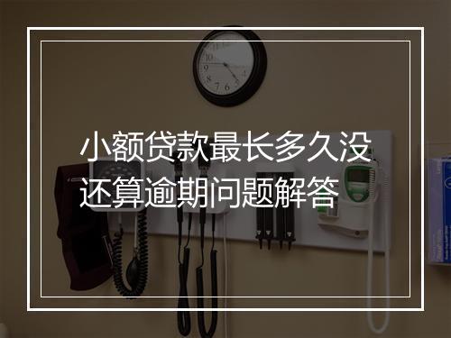 小额贷款最长多久没还算逾期问题解答
