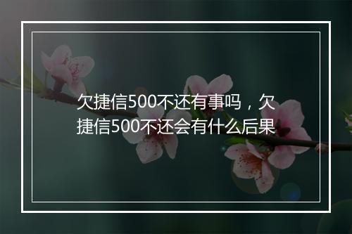 欠捷信500不还有事吗，欠捷信500不还会有什么后果