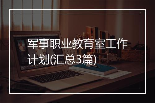 军事职业教育室工作计划(汇总3篇)