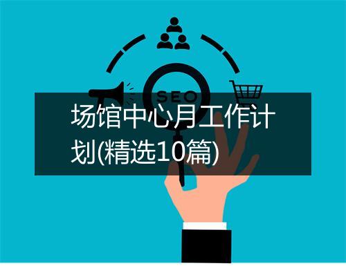 场馆中心月工作计划(精选10篇)