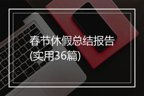 春节休假总结报告(实用36篇)