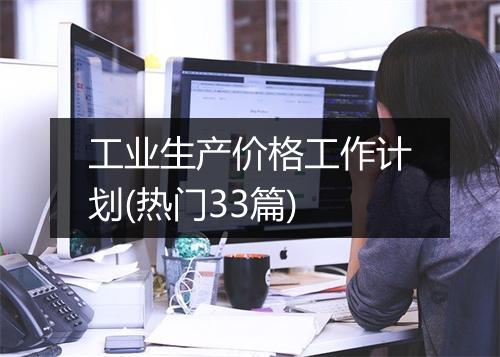 工业生产价格工作计划(热门33篇)