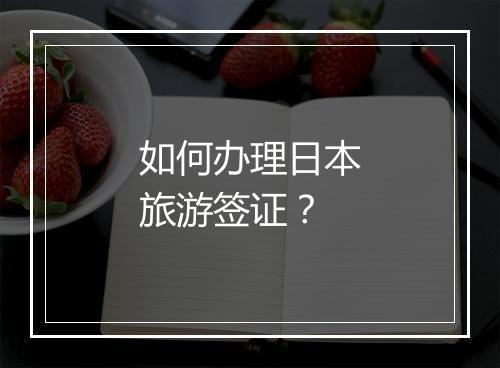 如何办理日本旅游签证？