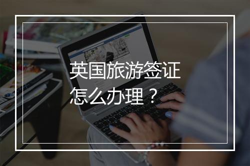 英国旅游签证怎么办理？