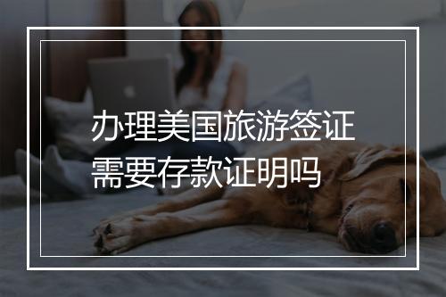 办理美国旅游签证需要存款证明吗