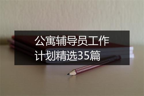 公寓辅导员工作计划精选35篇