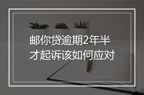 邮你贷逾期2年半才起诉该如何应对