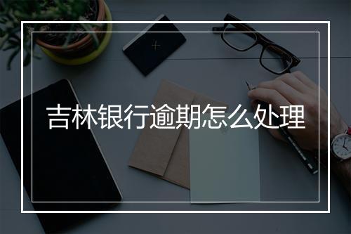 吉林银行逾期怎么处理