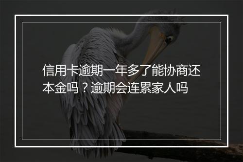 信用卡逾期一年多了能协商还本金吗？逾期会连累家人吗