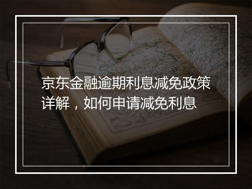 京东金融逾期利息减免政策详解，如何申请减免利息