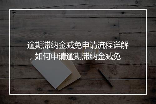 逾期滞纳金减免申请流程详解，如何申请逾期滞纳金减免