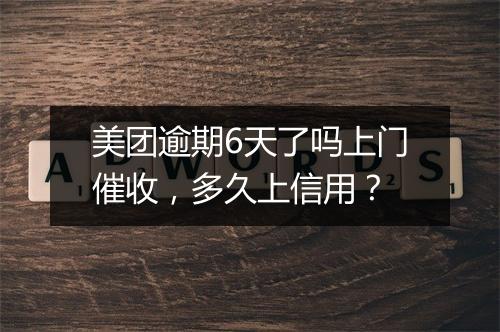 美团逾期6天了吗上门催收，多久上信用？