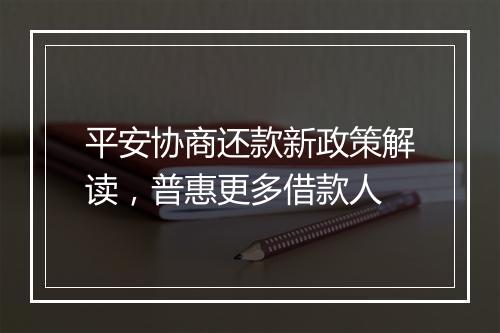 平安协商还款新政策解读，普惠更多借款人
