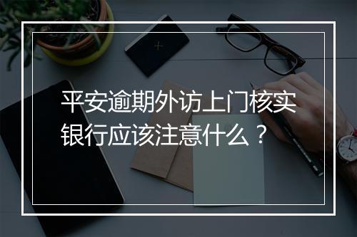 平安逾期外访上门核实银行应该注意什么？