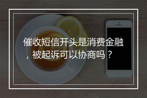 催收短信开头是消费金融，被起诉可以协商吗？