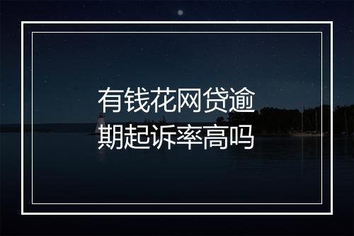 有钱花网贷逾期起诉率高吗