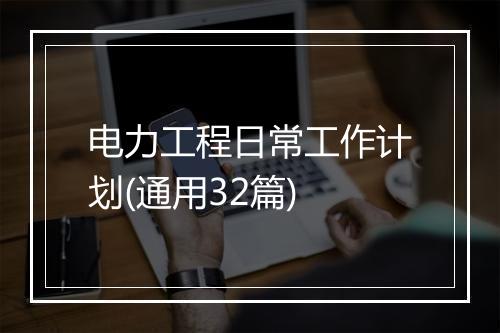 电力工程日常工作计划(通用32篇)
