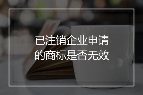 已注销企业申请的商标是否无效