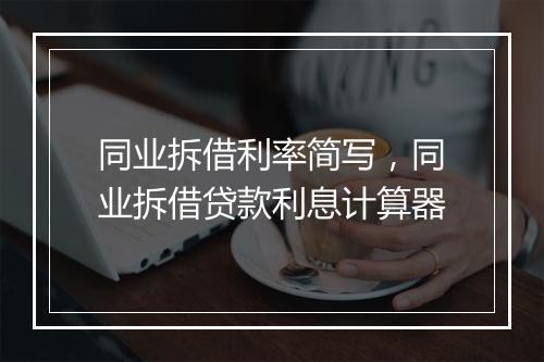 同业拆借利率简写，同业拆借贷款利息计算器