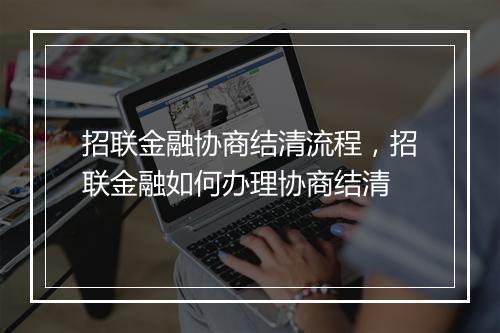 招联金融协商结清流程，招联金融如何办理协商结清