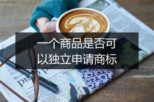 一个商品是否可以独立申请商标