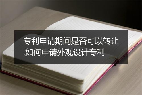 专利申请期间是否可以转让,如何申请外观设计专利
