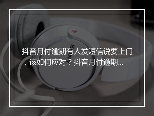 抖音月付逾期有人发短信说要上门，该如何应对？抖音月付逾期处理 解析